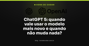 ChatGPT 5: quando vale usar o modelo mais novo e quando não muda nada?
