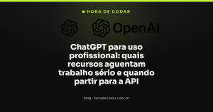 ChatGPT para uso profissional: quais recursos aguentam trabalho sério e quando partir para a API