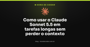 Como usar o Claude Sonnet 5.5 em tarefas longas sem perder o contexto