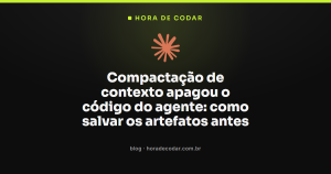 Compactação de contexto apagou o código do agente: como salvar os artefatos antes