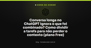Conversa longa no ChatGPT ignora o que foi combinado? Como dividir a tarefa para não perder o contexto (plano Free)