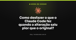 Como desfazer o que o Claude Code fez quando a alteração saiu pior que o original?