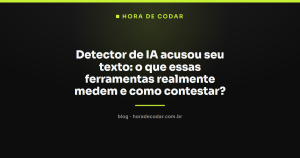 Detector de IA acusou seu texto: o que essas ferramentas realmente medem e como contestar?