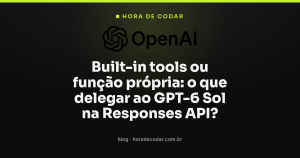 Built-in tools ou função própria: o que delegar ao GPT-6 Sol na Responses API?