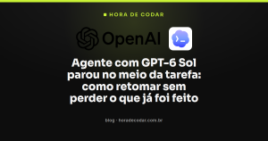 Agente com GPT-6 Sol parou no meio da tarefa: como retomar sem perder o que já foi feito