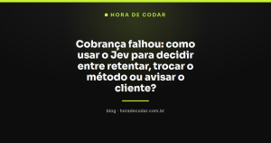 Cobrança falhou: como usar o Jev para decidir entre retentar, trocar o método ou avisar o cliente?