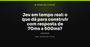 Jev em tempo real: o que dá para construir com resposta de 70ms a 500ms?
