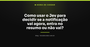 Como usar o Jev para decidir se a notificação vai agora, entra no resumo ou não vai?