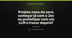Projeto novo do zero: começar já com o Jev ou prototipar com um LLM e trocar depois?