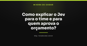 Como explicar o Jev para o time e para quem aprova o orçamento?