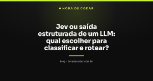 Jev ou saída estruturada de um LLM: qual escolher para classificar e rotear?