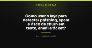 Como usar o laya para detectar phishing, spam e risco de churn em texto, email e ticket?