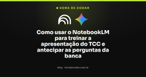 Como usar o NotebookLM para treinar a apresentação do TCC e antecipar as perguntas da banca