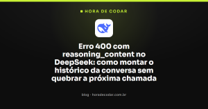 Erro 400 com reasoning_content no DeepSeek: como montar o histórico da conversa sem quebrar a próxima chamada