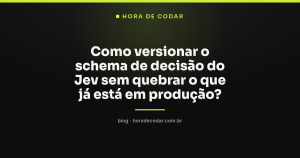 Como versionar o schema de decisão do Jev sem quebrar o que já está em produção?
