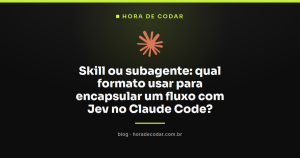 Skill ou subagente: qual formato usar para encapsular um fluxo com Jev no Claude Code?