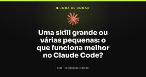 Uma skill grande ou várias pequenas: o que funciona melhor no Claude Code?