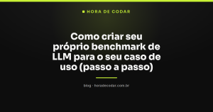 Como criar seu próprio benchmark de LLM para o seu caso de uso (passo a passo)